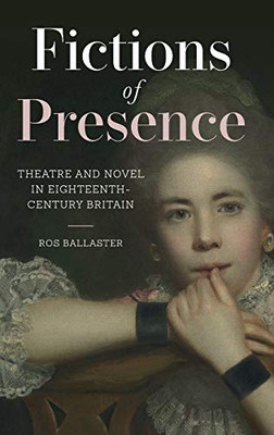 Fictions of Presence : Theatre and Novel in Eighteenth-century Britain