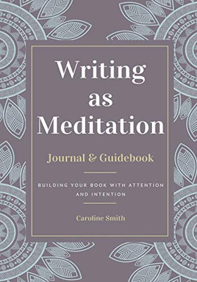 Writing As Meditation : Building Your Book with Attention and Intention