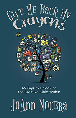 Give Me Back My Crayons : 10 Keys to Unlocking the Creative Child Within