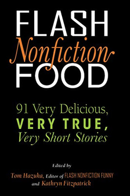 Flash Nonfiction Food : 91 Very Delicious, Very True, Very Short Stories
