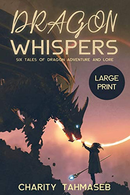 Dragon Whispers : Six Tales of Dragon Adventure and Lore - 9781950042111