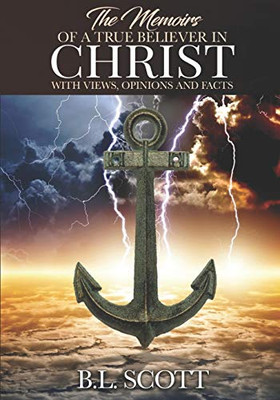 The Memoirs of a True Believer in Christ with Views, Opinions, and Facts