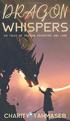 Dragon Whispers : Six Tales of Dragon Adventure and Lore - 9781950042128