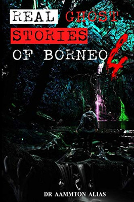 Real Ghost Stories of Borneo 4 : Real First Accounts of Ghost Encounters