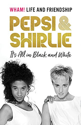 Pepsi and Shirlie It's All in Black and White : Wham! Life and Friendship