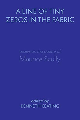 LINE OF TINY ZEROS IN THE FABRIC : Essays on the Poetry of Maurice Scully