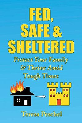 Fed, Safe and Sheltered : Protect Your Family and Thrive Amid Tough Times