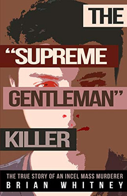 The "Supreme Gentleman" Killer : The True Story Of An Incel Mass Murderer