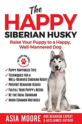 The Happy Siberian Husky : Raise Your Puppy to a Happy, Well-Mannered Dog
