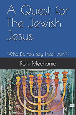A Quest For The Jewish Jesus : Roni Mechanic's Quest For The Jewish Jesus