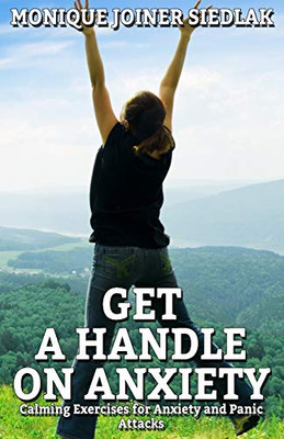 Get a Handle on Anxiety : Calming Exercises for Anxiety and Panic Attacks