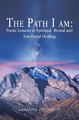 The Path I Am : Poetic Lessons in Spiritual, Mental and Emotional Healing