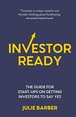 Investor Ready : The Guide for Start-ups on Getting Investors to Say YES.