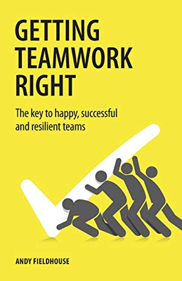 Getting Teamwork Right : The Key to Happy, Successful and Resilient Teams