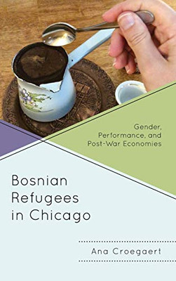 Bosnian Refugees in Chicago : Gender, Performance, and Post-War Economies