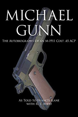 Michael Gunn : The Autobiography of an M-1911 Colt .45 ACP - 9781951530181