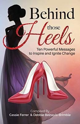 Behind Those Heels : Eleven Powerful Messages to Inspire and Ignite Change