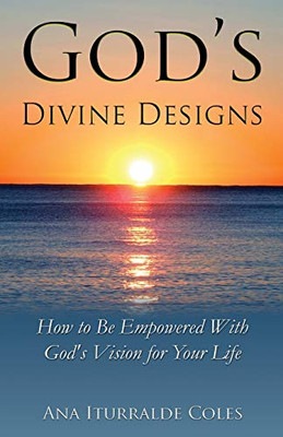 God's Divine Designs : How to Be Empowered with God's Vision for Your Life