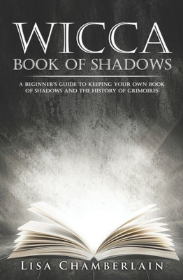 Wicca Book of Shadows: A Beginner's Guide to Keeping Your Own Book of Shadows and the History of Grimoires