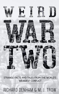 Weird War Two : Strange Facts and Tales from the World's Weirdest Conflict