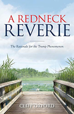 A Redneck Reverie : The Rationale for the Trump Phenomenon - 9781952106101