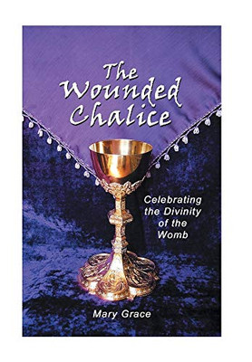 The Wounded Chalice : Celebrating the Divinity of the Womb - 9781728345062