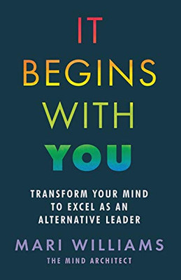 It Begins With You : Transform Your Mind to Excel as an Alternative Leader