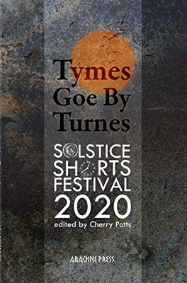 Tymes Goe by Turnes : Stories and Poems from Solstice Shorts Festival 2020