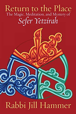 Return to the Place : The Magic, Meditation, and Mystery of Sefer Yetzirah