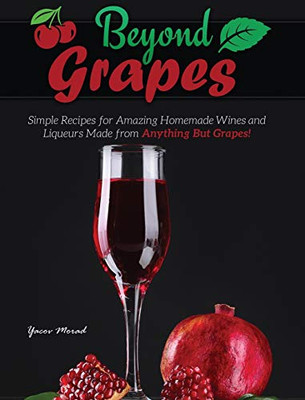 Beyond Grapes: How to Make Wine Out of Anything But Grapes - 9781732888838