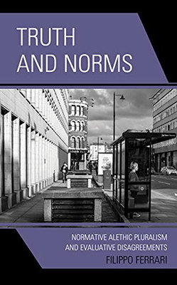 Truth and Norms : Normative Alethic Pluralism and Evaluative Disagreements