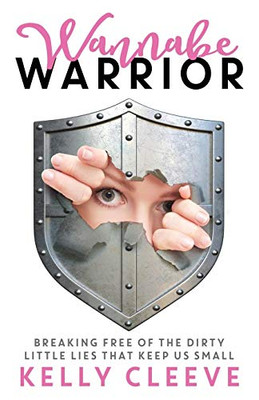 Wannabe Warrior : Breaking Free of the Dirty Little Lies That Keep Us Small