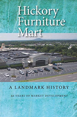 Hickory Furniture Mart : A Landmark History: 60 Years of Market Development