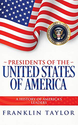 Presidents of the United States of America : A History of America's Leaders