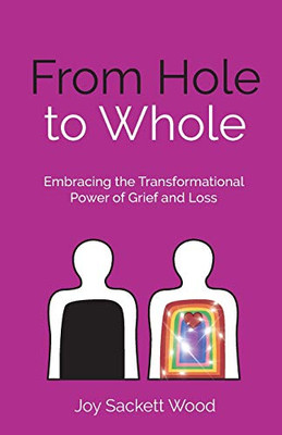 From Hole to Whole : Embracing the Transformational Power of Grief and Loss