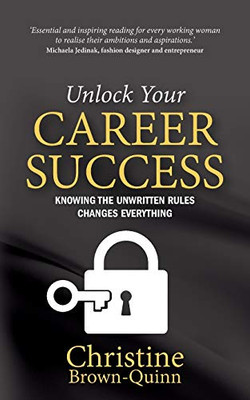 Unlock Your Career Success : Knowing the Unwritten Rules Changes Everything
