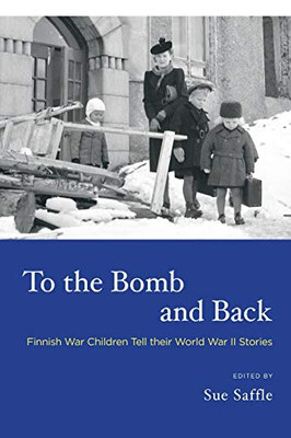 To the Bomb and Back : Finnish War Children Tell Their World War II Stories