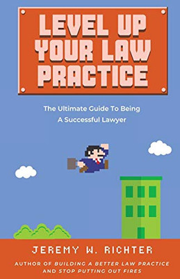 Level Up Your Law Practice : The Ultimate Guide to Being a Successful Lawyer