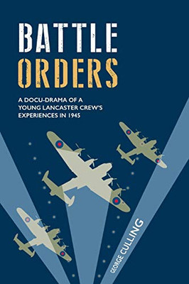 Battle Orders : A Docu-drama of a Young Lancaster Crew's Experiences in 1945