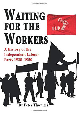 Waiting for the Workers: A History of the Independent Labour Party 1938-1950