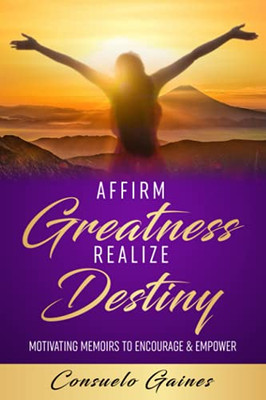 Affirm Greatness Realize Destiny : Motivating Memoirs to Encourage & Empower