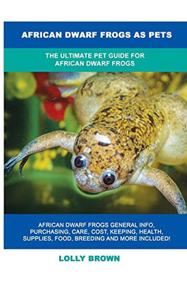 African Dwarf Frogs as Pets : The Ultimate Pet Guide for African Dwarf Frogs