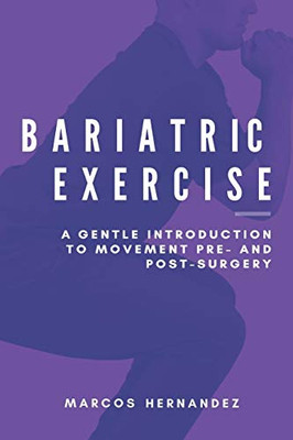Bariatric Exercise : A Gentle Introduction To Movement Pre- And Post-Surgery