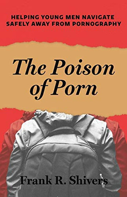 The Poison of Porn : Helping Young Men Navigate Safely Away from Pornography