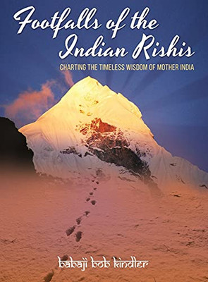 Footfalls of the Indian Rishis : Charting the Timeless Wisdom of Mother India