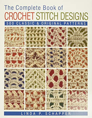 The Complete Book of Crochet Stitch Designs : 500 Classic & Original Patterns
