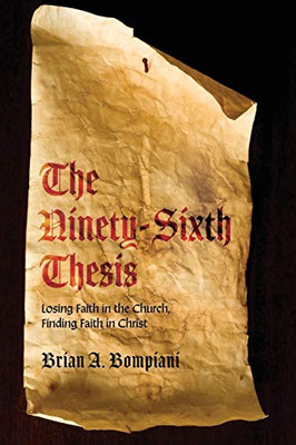 The Ninety-Sixth Thesis : Losing Faith in the Church, Finding Faith in Christ