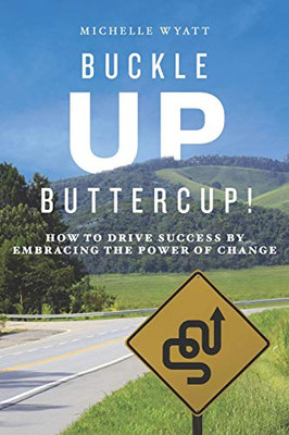 Buckle Up, Buttercup! : How to Drive Success by Embracing the Power of Change