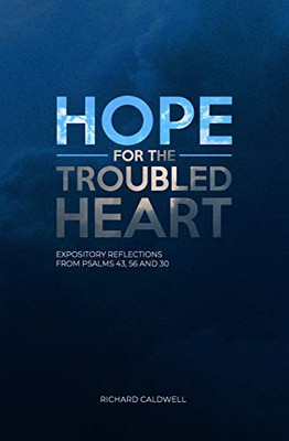 Hope for the Troubled Heart: Expository Reflections from Psalms 43, 56 and 30