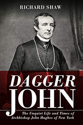 Dagger John : The Unquiet Life and Times of Archbishop John Hughes of New York